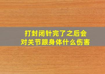 打封闭针完了之后会对关节跟身体什么伤害