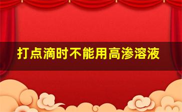 打点滴时不能用高渗溶液