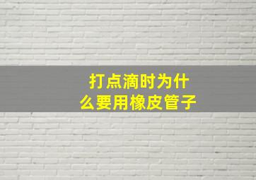 打点滴时为什么要用橡皮管子