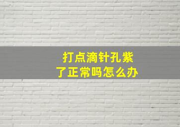 打点滴针孔紫了正常吗怎么办