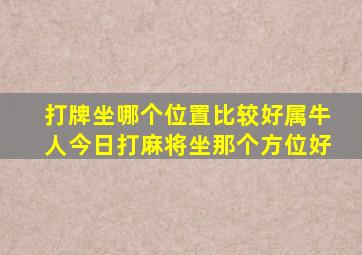 打牌坐哪个位置比较好属牛人今日打麻将坐那个方位好