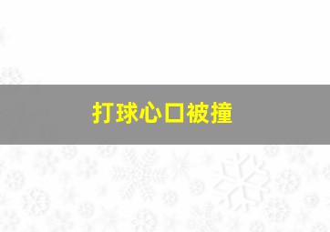 打球心口被撞