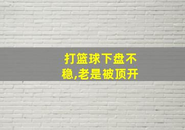 打篮球下盘不稳,老是被顶开