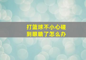 打篮球不小心碰到眼睛了怎么办