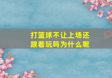 打篮球不让上场还跟着玩吗为什么呢