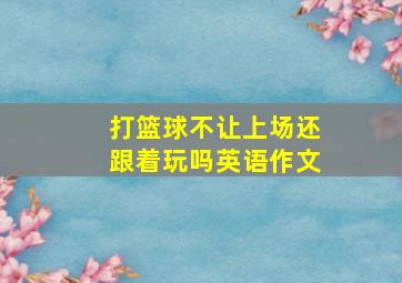 打篮球不让上场还跟着玩吗英语作文