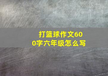 打篮球作文600字六年级怎么写