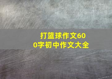 打篮球作文600字初中作文大全