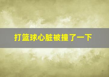 打篮球心脏被撞了一下