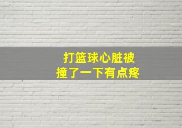 打篮球心脏被撞了一下有点疼