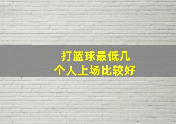 打篮球最低几个人上场比较好