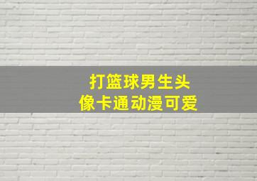 打篮球男生头像卡通动漫可爱