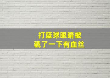 打篮球眼睛被戳了一下有血丝