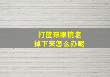 打篮球眼镜老掉下来怎么办呢