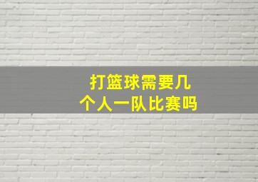 打篮球需要几个人一队比赛吗