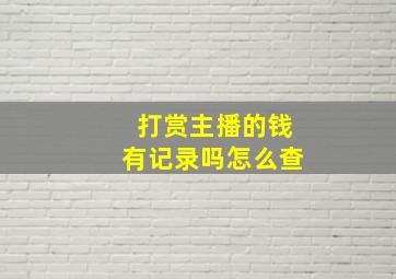 打赏主播的钱有记录吗怎么查