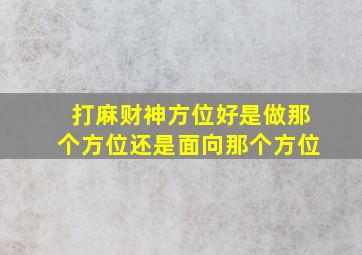 打麻财神方位好是做那个方位还是面向那个方位