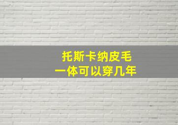 托斯卡纳皮毛一体可以穿几年