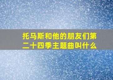 托马斯和他的朋友们第二十四季主题曲叫什么