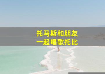 托马斯和朋友一起唱歌托比