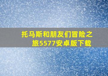 托马斯和朋友们冒险之旅5577安卓版下载