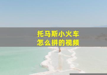 托马斯小火车怎么拼的视频