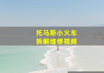 托马斯小火车拆解维修视频