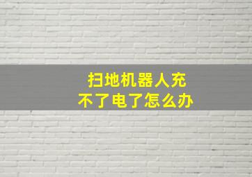 扫地机器人充不了电了怎么办