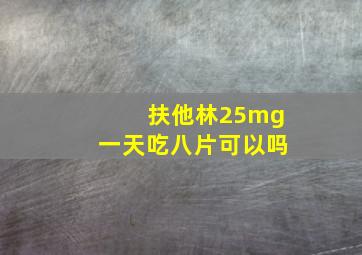 扶他林25mg一天吃八片可以吗