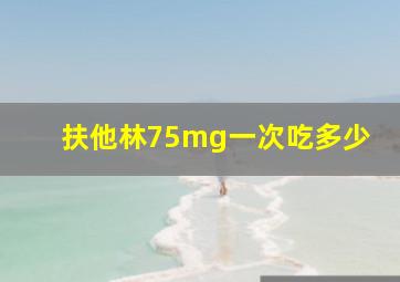 扶他林75mg一次吃多少