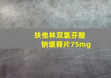 扶他林双氯芬酸钠缓释片75mg