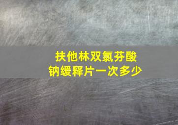 扶他林双氯芬酸钠缓释片一次多少