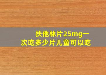 扶他林片25mg一次吃多少片儿童可以吃