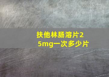 扶他林肠溶片25mg一次多少片