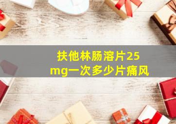 扶他林肠溶片25mg一次多少片痛风