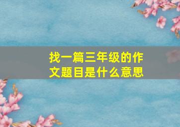 找一篇三年级的作文题目是什么意思