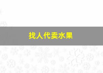 找人代卖水果