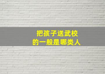 把孩子送武校的一般是哪类人