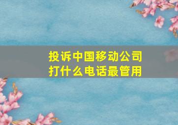 投诉中国移动公司打什么电话最管用