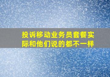 投诉移动业务员套餐实际和他们说的都不一样