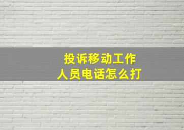 投诉移动工作人员电话怎么打