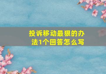 投诉移动最狠的办法1个回答怎么写