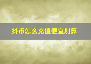 抖币怎么充值便宜划算