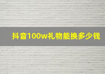 抖音100w礼物能换多少钱