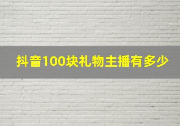 抖音100块礼物主播有多少