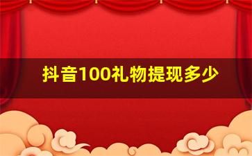 抖音100礼物提现多少