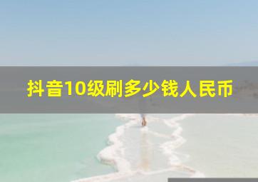 抖音10级刷多少钱人民币