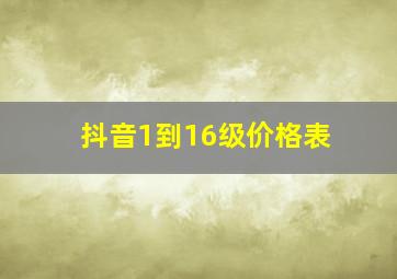 抖音1到16级价格表