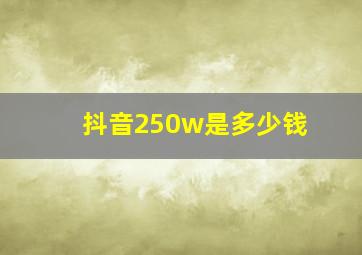 抖音250w是多少钱