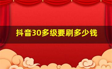 抖音30多级要刷多少钱